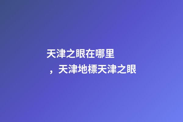 天津之眼在哪里，天津地標天津之眼
